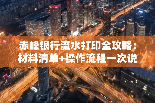 赤峰银行流水打印全攻略:材料清单+操作流程一次说清