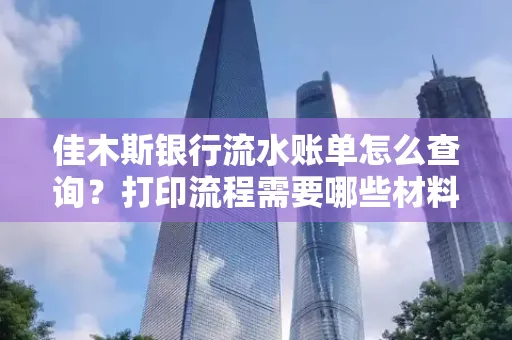 佳木斯银行流水账单怎么查询?打印流程需要哪些材料?