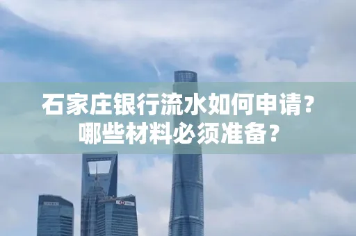 石家庄银行流水如何申请?哪些材料必须准备?
