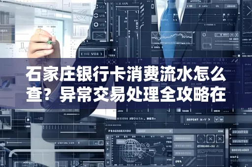 石家庄银行卡消费流水怎么查?异常交易处理全攻略在这里!