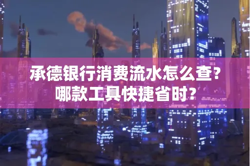 承德银行消费流水怎么查?哪款工具快捷省时?