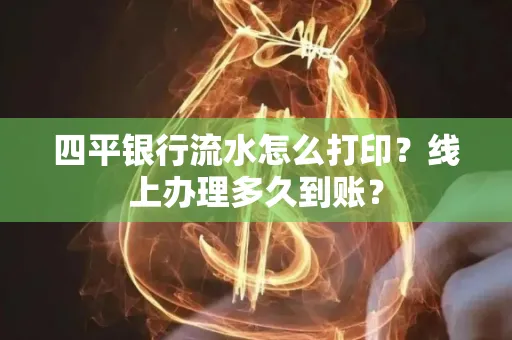四平银行流水怎么打印？线上办理多久到账？