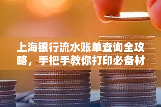 上海银行流水账单查询全攻略,手把手教你打印必备材料