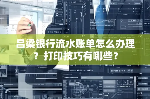吕梁银行流水账单怎么办理?打印技巧有哪些?