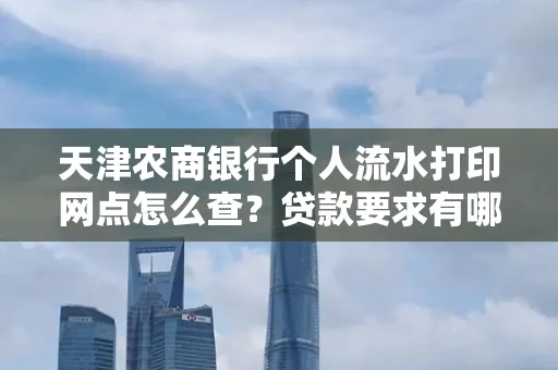 天津农商银行个人流水打印网点怎么查?贷款要求有哪些?