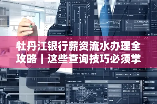 牡丹江银行薪资流水办理全攻略|这些查询技巧必须掌握