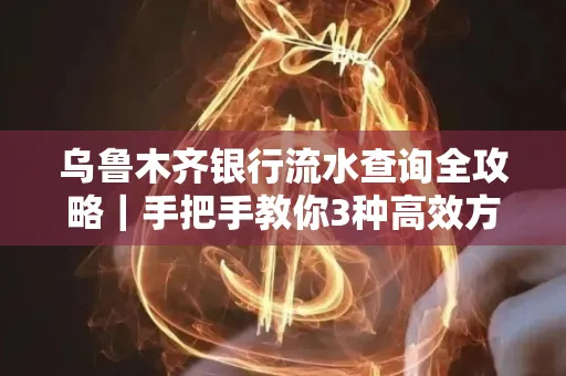 乌鲁木齐银行流水查询全攻略|手把手教你3种高效方法