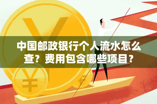 中国邮政银行个人流水怎么查?费用包含哪些项目?