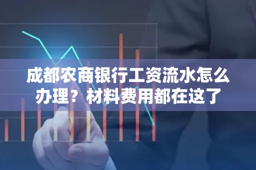 成都农商银行工资流水怎么办理?材料费用都在这了