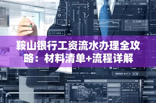 鞍山银行工资流水办理全攻略:材料清单+流程详解