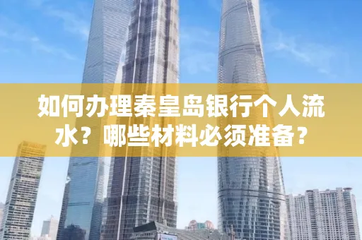 如何办理秦皇岛银行个人流水?哪些材料必须准备?