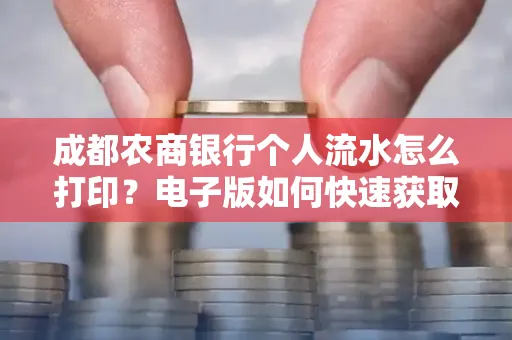成都农商银行个人流水怎么打印?电子版如何快速获取?