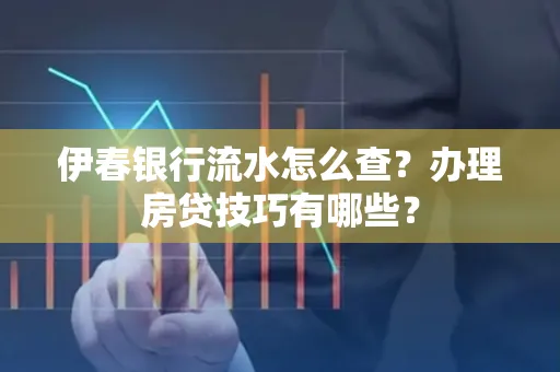 伊春银行流水怎么查?办理房贷技巧有哪些?