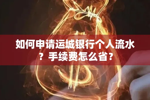 如何申请运城银行个人流水?手续费怎么省?