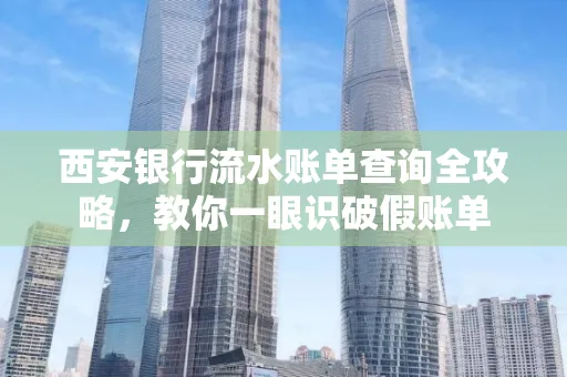 西安银行流水账单查询全攻略,教你一眼识破假账单