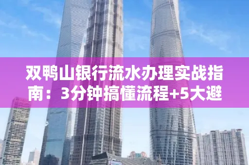 双鸭山银行流水办理实战指南:3分钟搞懂流程+5大避险技巧