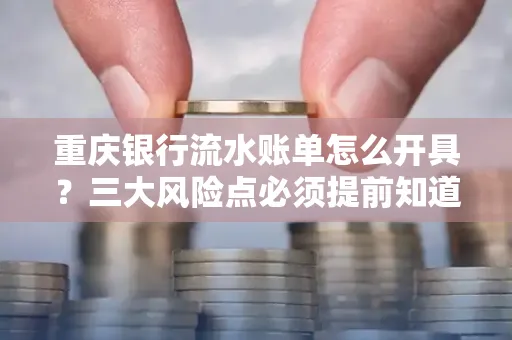 重庆银行流水账单怎么开具?三大风险点必须提前知道!