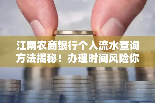 江南农商银行个人流水查询方法揭秘!办理时间风险你了解吗?实用指南