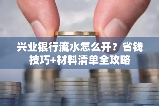 兴业银行流水怎么开?省钱技巧+材料清单全攻略