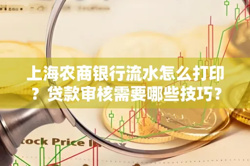 上海农商银行流水怎么打印?贷款审核需要哪些技巧?