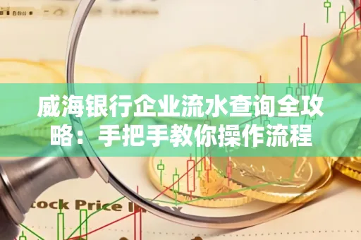 威海银行企业流水查询全攻略:手把手教你操作流程