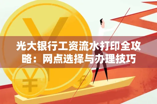 光大银行工资流水打印全攻略:网点选择与办理技巧