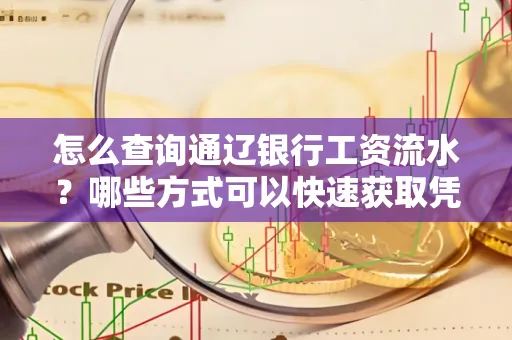 怎么查询通辽银行工资流水?哪些方式可以快速获取凭证?