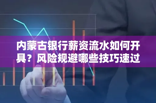 内蒙古银行薪资流水如何开具?风险规避哪些技巧速过?