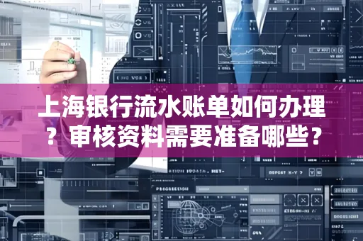 上海银行流水账单如何办理?审核资料需要准备哪些?