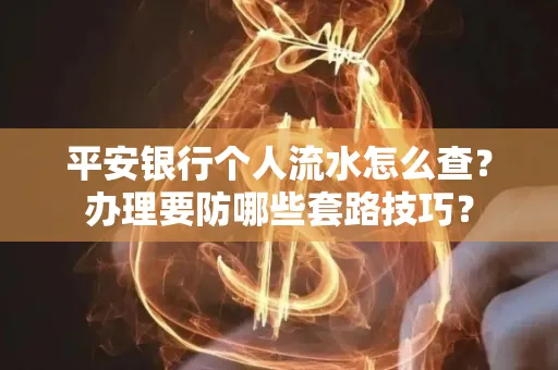 平安银行个人流水怎么查?办理要防哪些套路技巧?