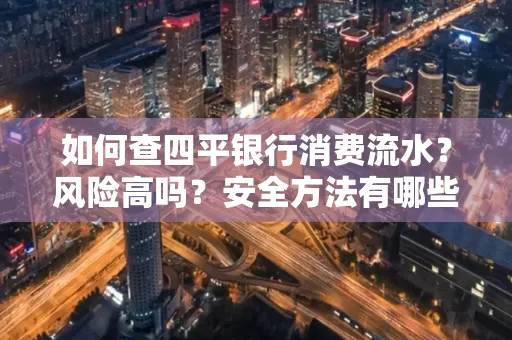 如何查四平银行消费流水?风险高吗?安全方法有哪些?