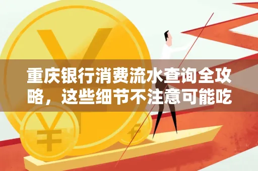重庆银行消费流水查询全攻略,这些细节不注意可能吃大亏
