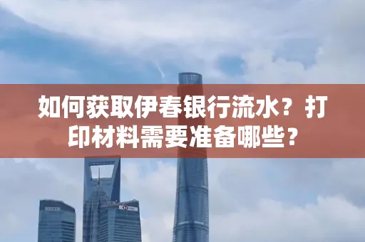 如何获取伊春银行流水?打印材料需要准备哪些?