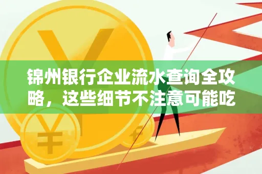 锦州银行企业流水查询全攻略,这些细节不注意可能吃大亏