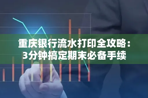 重庆银行流水打印全攻略:3分钟搞定期末必备手续
