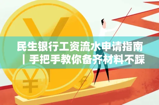 民生银行工资流水申请指南|手把手教你备齐材料不踩雷