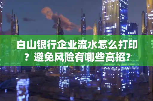 白山银行企业流水怎么打印?避免风险有哪些高招?