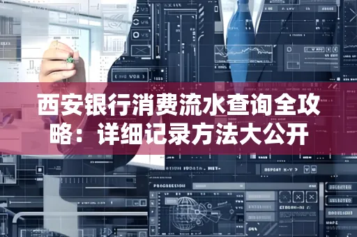 西安银行消费流水查询全攻略:详细记录方法大公开