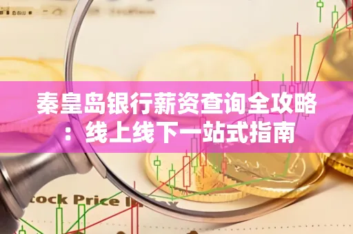 秦皇岛银行薪资查询全攻略:线上线下一站式指南