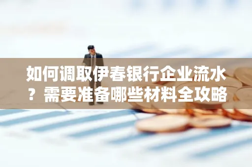 如何调取伊春银行企业流水?需要准备哪些材料全攻略?