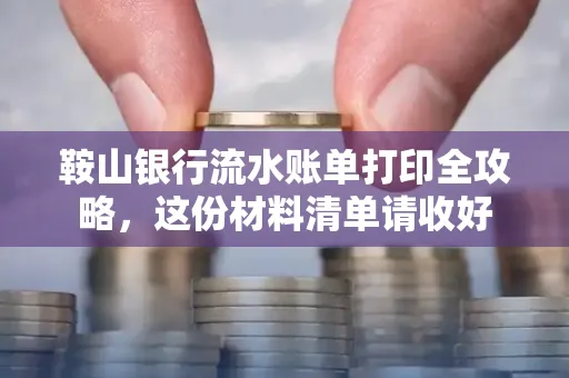 鞍山银行流水账单打印全攻略,这份材料清单请收好