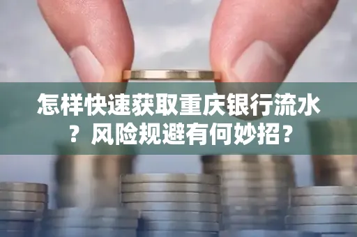 怎样快速获取重庆银行流水?风险规避有何妙招?