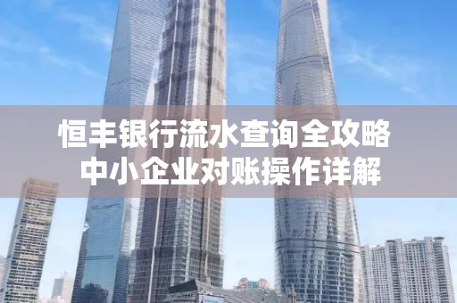 恒丰银行流水查询全攻略 中小企业对账操作详解
