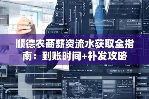顺德农商薪资流水获取全指南：到账时间+补发攻略
