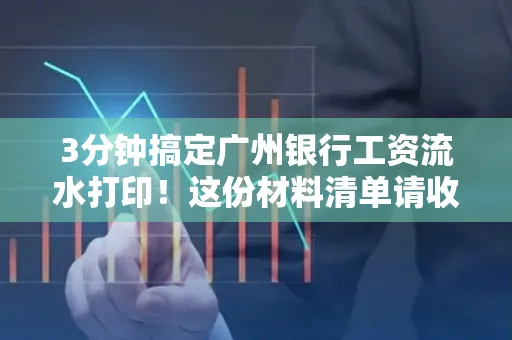 3分钟搞定广州银行工资流水打印!这份材料清单请收好