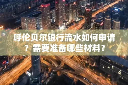 呼伦贝尔银行流水如何申请?需要准备哪些材料?