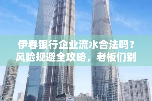 伊春银行企业流水合法吗?风险规避全攻略,老板们别再踩坑了!