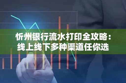 忻州银行流水打印全攻略:线上线下多种渠道任你选