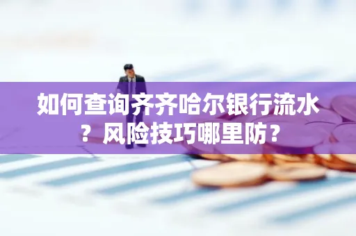 如何查询齐齐哈尔银行流水?风险技巧哪里防?