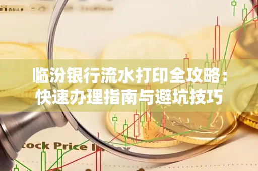 临汾银行流水打印全攻略:快速办理指南与避坑技巧